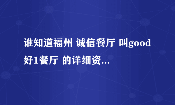 谁知道福州 诚信餐厅 叫good好1餐厅 的详细资料。谢谢