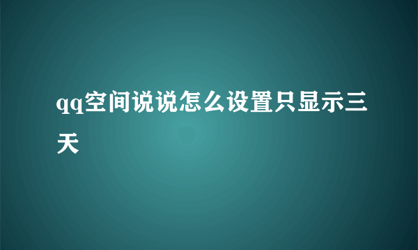 qq空间说说怎么设置只显示三天