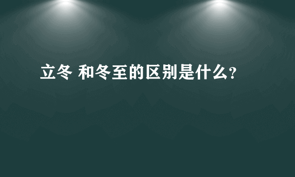 立冬 和冬至的区别是什么？