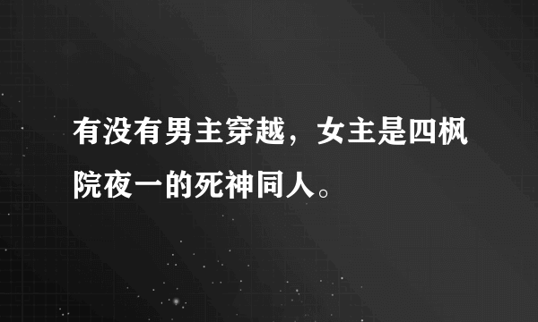 有没有男主穿越，女主是四枫院夜一的死神同人。