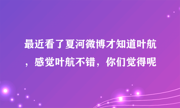 最近看了夏河微博才知道叶航，感觉叶航不错，你们觉得呢