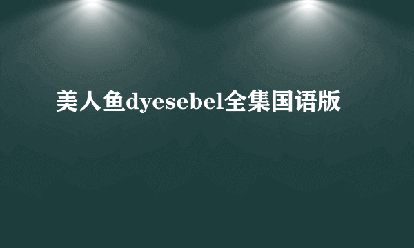 美人鱼dyesebel全集国语版