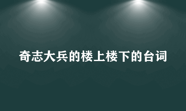 奇志大兵的楼上楼下的台词