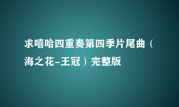 求嘻哈四重奏第四季片尾曲（海之花-王冠）完整版