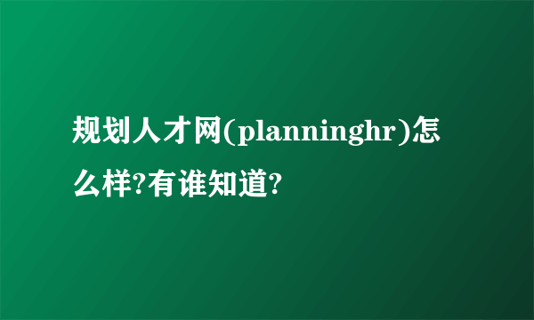 规划人才网(planninghr)怎么样?有谁知道?