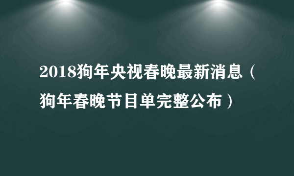 2018狗年央视春晚最新消息（狗年春晚节目单完整公布）