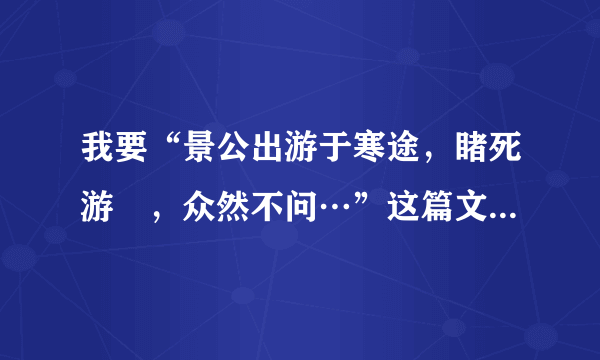 我要“景公出游于寒途，睹死游胔，众然不问…”这篇文言文的翻译。