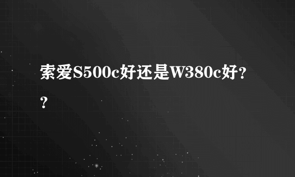 索爱S500c好还是W380c好？？