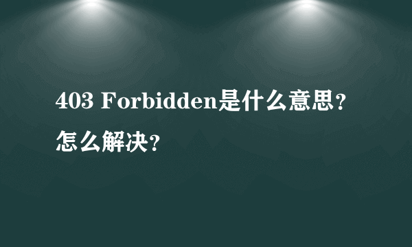 403 Forbidden是什么意思？怎么解决？