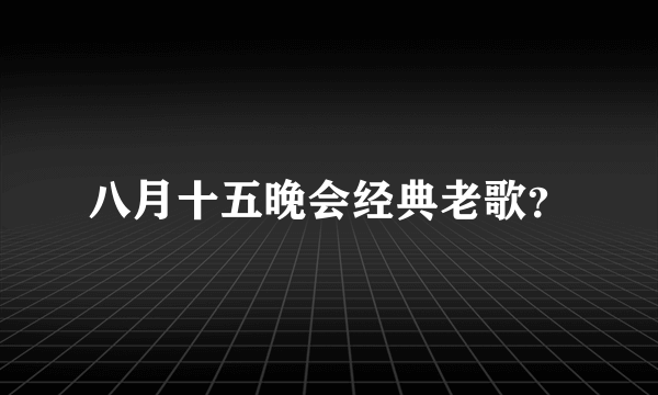 八月十五晚会经典老歌？