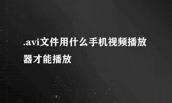 .avi文件用什么手机视频播放器才能播放