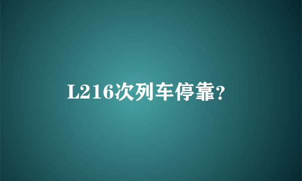 L216次列车停靠？