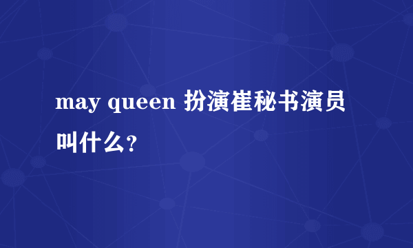 may queen 扮演崔秘书演员叫什么？