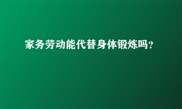 家务劳动能代替身体锻炼吗？