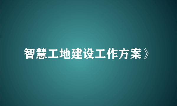 智慧工地建设工作方案》