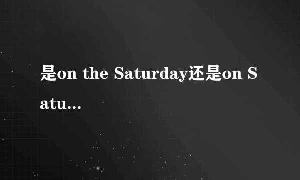 是on the Saturday还是on Saturday？