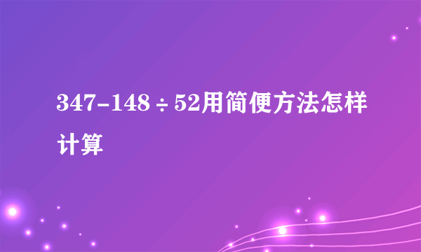 347-148÷52用简便方法怎样计算