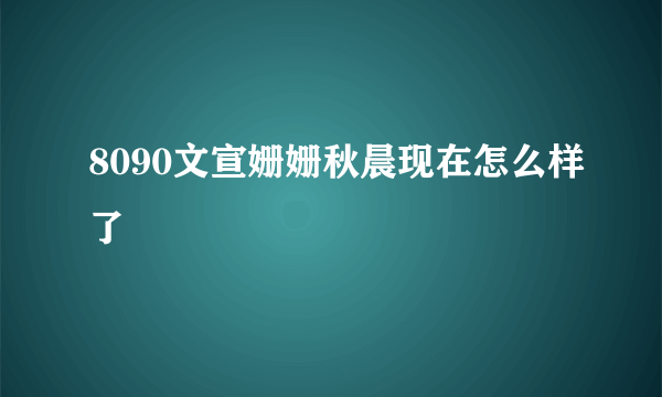 8090文宣姗姗秋晨现在怎么样了