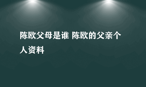 陈欧父母是谁 陈欧的父亲个人资料