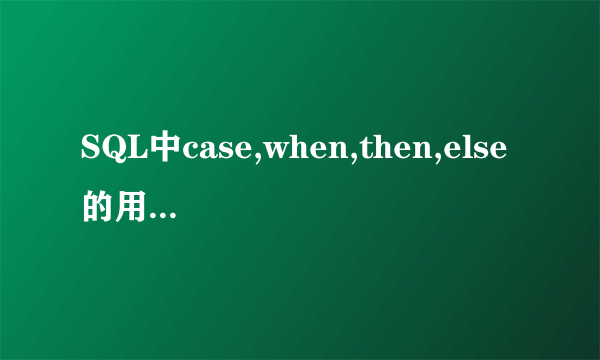 SQL中case,when,then,else的用法是什么?