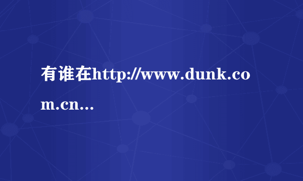 有谁在http://www.dunk.com.cn/这上面买过鞋？