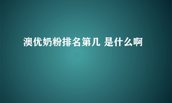 澳优奶粉排名第几 是什么啊