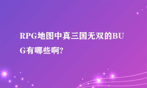 RPG地图中真三国无双的BUG有哪些啊?