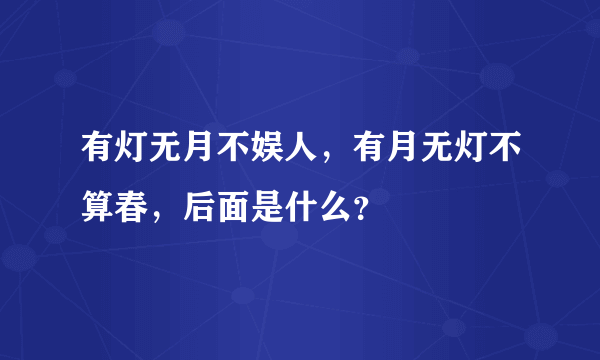 有灯无月不娱人，有月无灯不算春，后面是什么？