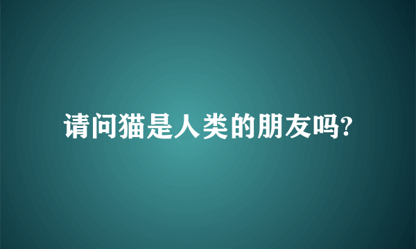 请问猫是人类的朋友吗?