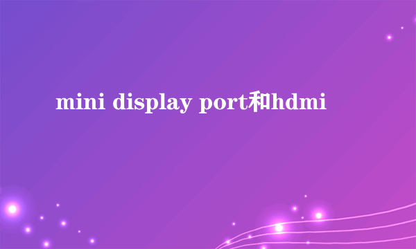 mini display port和hdmi