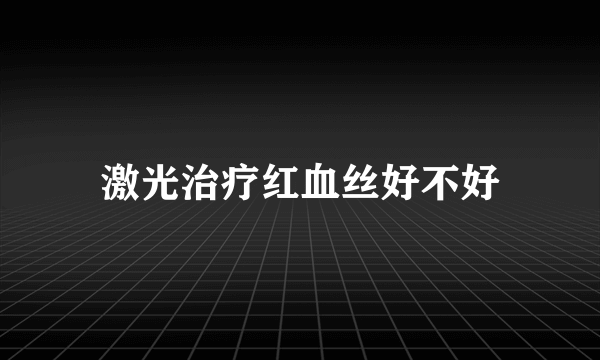 激光治疗红血丝好不好