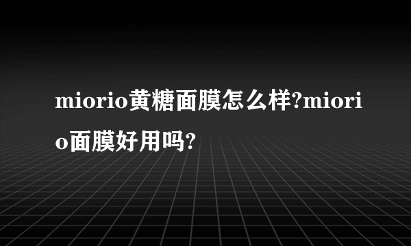 miorio黄糖面膜怎么样?miorio面膜好用吗?