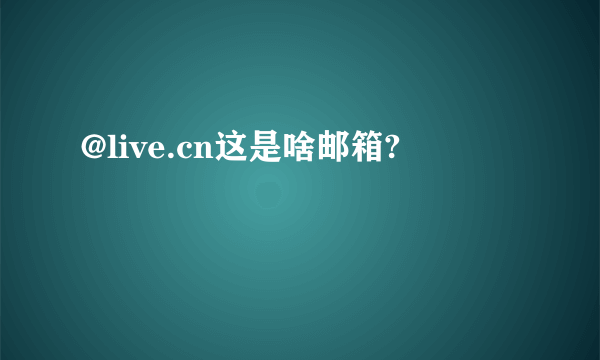 @live.cn这是啥邮箱?