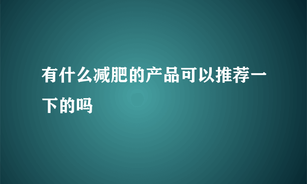 有什么减肥的产品可以推荐一下的吗