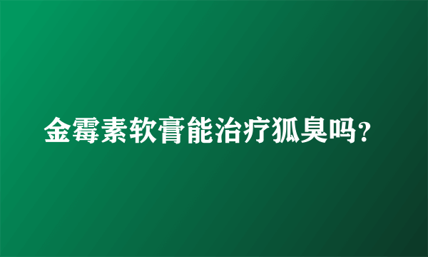 金霉素软膏能治疗狐臭吗？