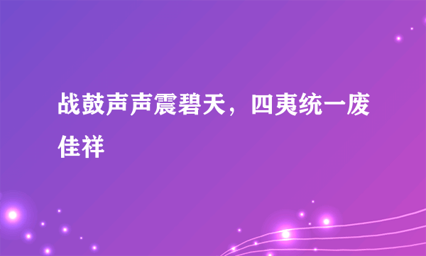 战鼓声声震碧天，四夷统一废佳祥