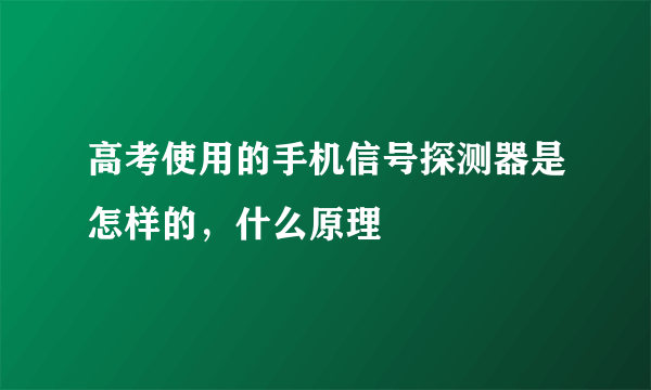 高考使用的手机信号探测器是怎样的，什么原理