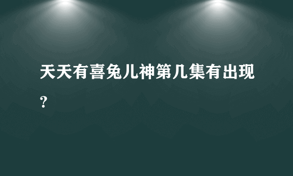 天天有喜兔儿神第几集有出现？