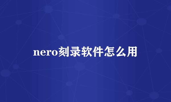 nero刻录软件怎么用