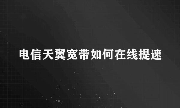 电信天翼宽带如何在线提速