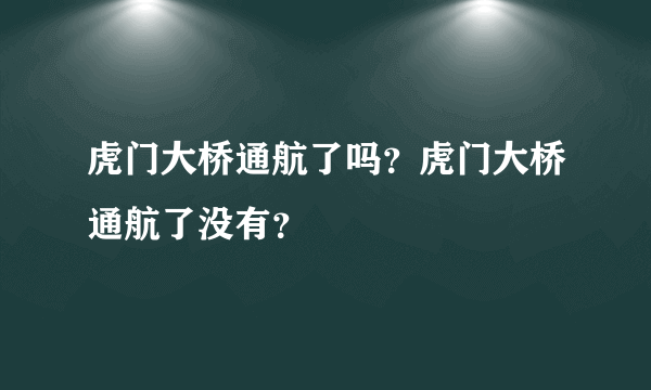 虎门大桥通航了吗？虎门大桥通航了没有？