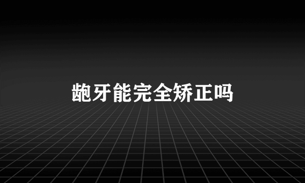 龅牙能完全矫正吗