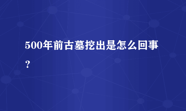 500年前古墓挖出是怎么回事？