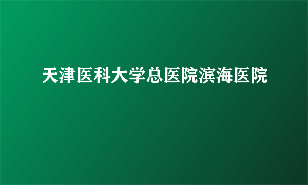 天津医科大学总医院滨海医院