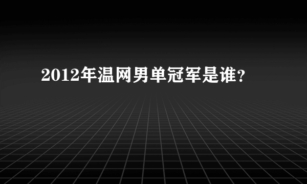 2012年温网男单冠军是谁？