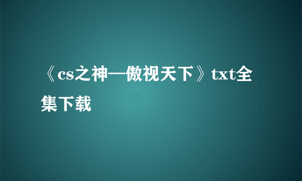 《cs之神—傲视天下》txt全集下载