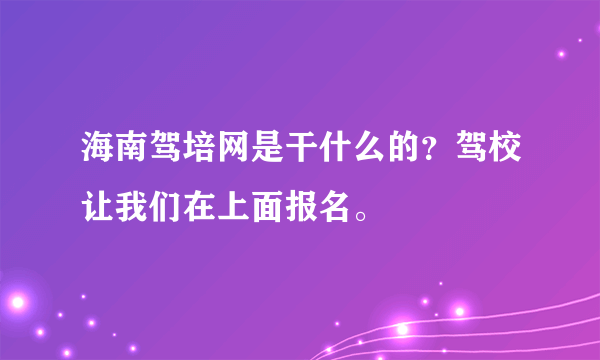 海南驾培网是干什么的？驾校让我们在上面报名。