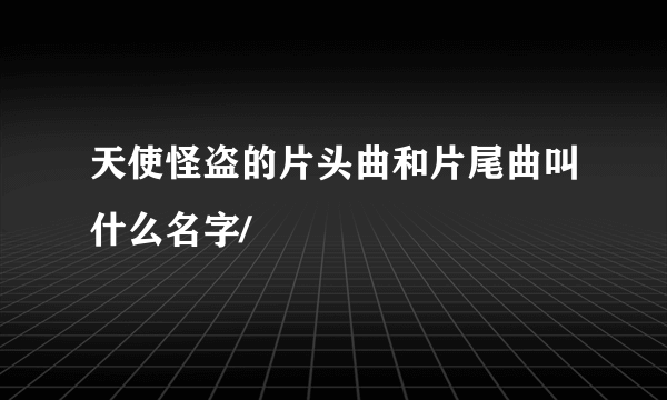 天使怪盗的片头曲和片尾曲叫什么名字/