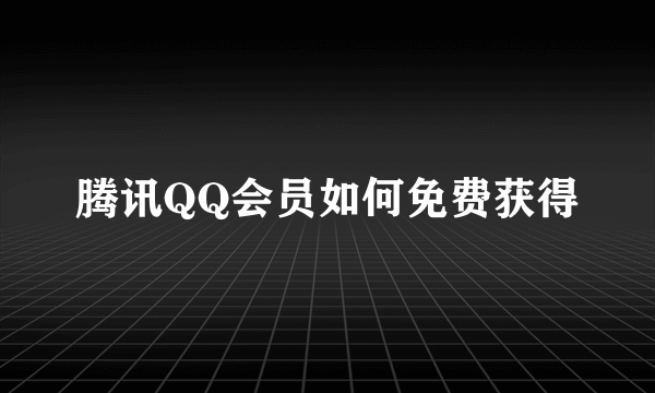 腾讯QQ会员如何免费获得