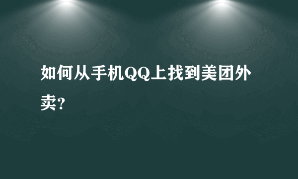 如何从手机QQ上找到美团外卖？